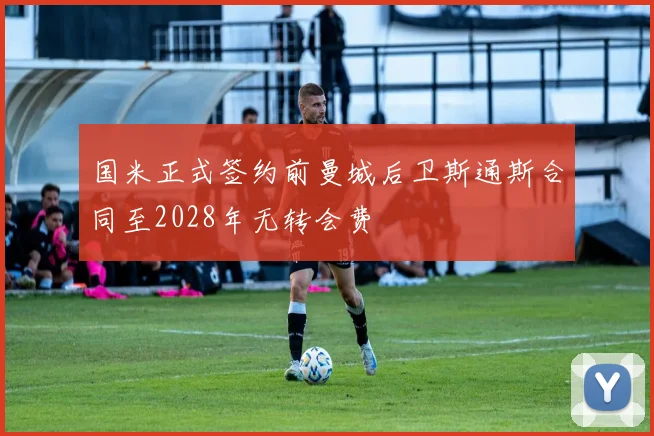 国米正式签约前曼城后卫斯通斯合同至2028年无转会费