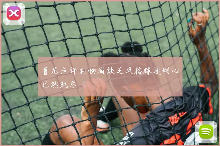 鲁尼点评利物浦缺乏风格球迷耐心已然耗尽