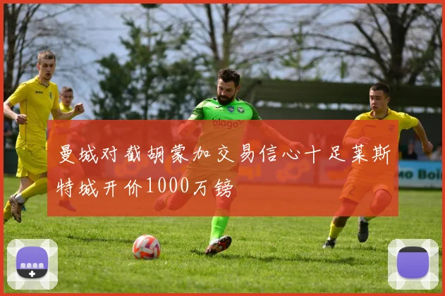 曼城对截胡蒙加交易信心十足莱斯特城开价1000万镑
