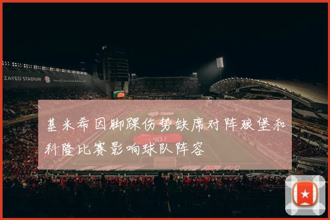 基米希因脚踝伤势缺席对阵狼堡和科隆比赛影响球队阵容
