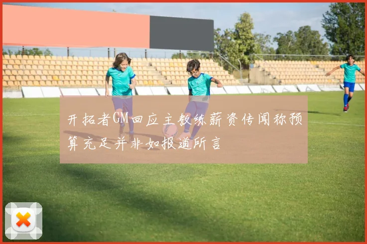 开拓者GM回应主教练薪资传闻称预算充足并非如报道所言