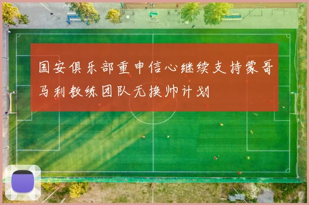 国安俱乐部重申信心继续支持蒙哥马利教练团队无换帅计划